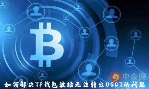 
如何解决TP钱包波场无法转出USDT的问题