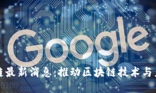 工信部区块链最新消息：推动区块链技术与产业深度融合