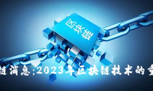 优质

韩国最新区块链消息：2023年区块链技术的重大进展与趋势