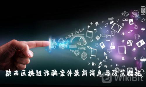 陕西区块链诈骗案件最新消息与防范措施