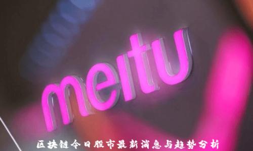 
区块链今日股市最新消息与趋势分析