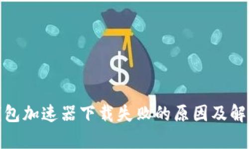 : Tp钱包加速器下载失败的原因及解决方案