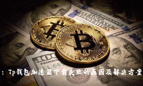 : Tp钱包加速器下载失败的原因及解决方案