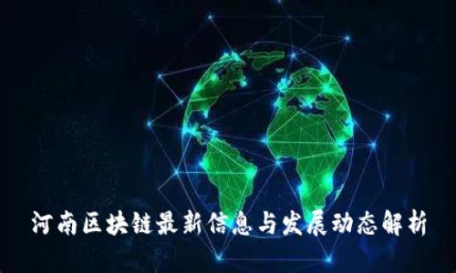 河南区块链最新信息与发展动态解析