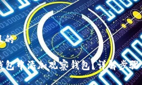 思考一个且的

如何在TP钱包中添加观察钱包？详解步骤与注意事项