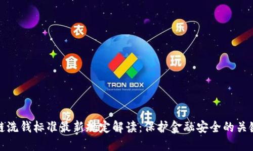 区块链洗钱标准最新规定解读：保护金融安全的关键措施