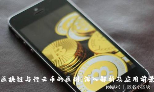 区块链与行云币的区别：深入解析及应用前景