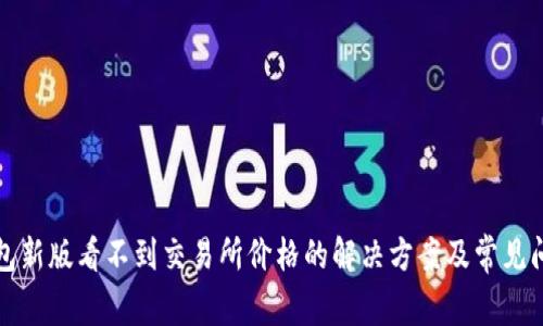 : TP钱包新版看不到交易所价格的解决方案及常见问题解析
