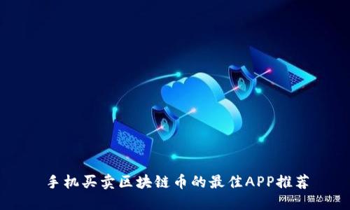 手机买卖区块链币的最佳APP推荐