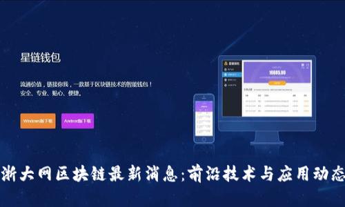 浙大网区块链最新消息：前沿技术与应用动态