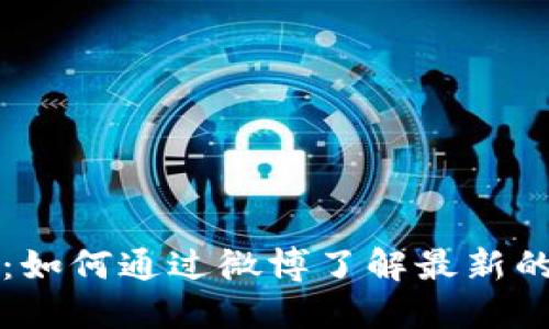 区块链币姐：如何通过微博了解最新的区块链动态