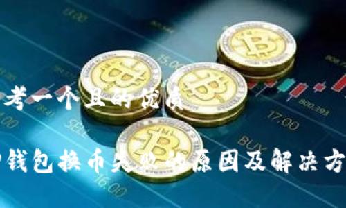 思考一个且的优质

TP钱包换币失败的原因及解决方法
