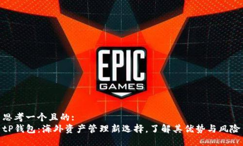 思考一个且的:
tP钱包：海外资产管理新选择，了解其优势与风险