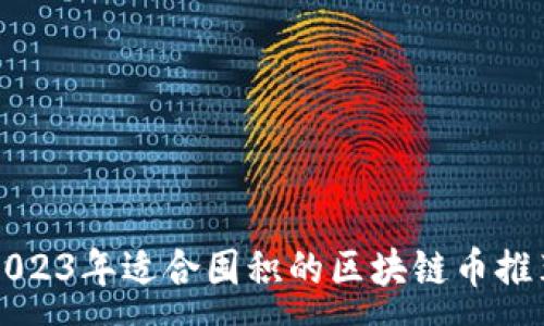 :  
2023年适合囤积的区块链币推荐