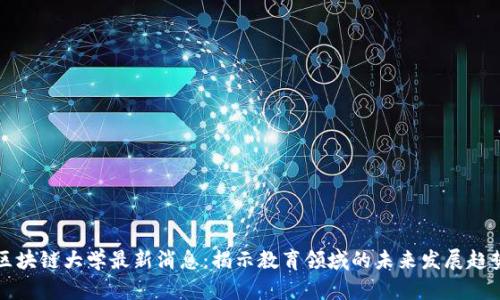 区块链大学最新消息：揭示教育领域的未来发展趋势