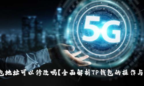  TP钱包地址可以修改吗？全面解析TP钱包的操作与安全性