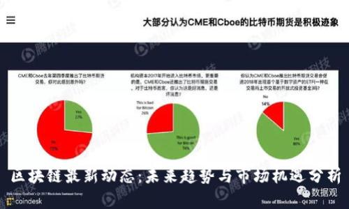 区块链最新动态：未来趋势与市场机遇分析