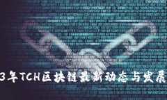 2023年TCH区块链最新动态与发展趋势