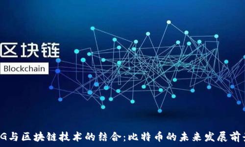  
5G与区块链技术的结合：比特币的未来发展前景