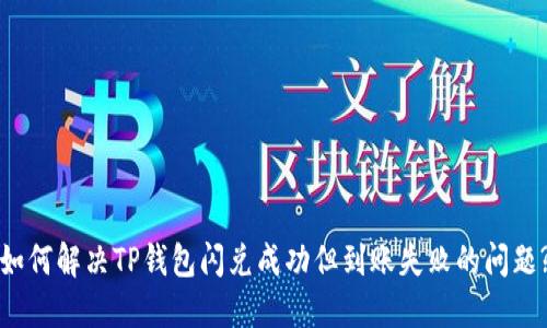 如何解决TP钱包闪兑成功但到账失败的问题?