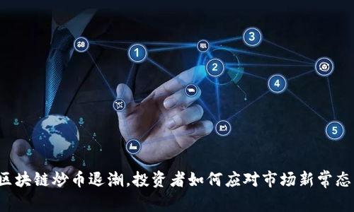 区块链炒币退潮，投资者如何应对市场新常态？