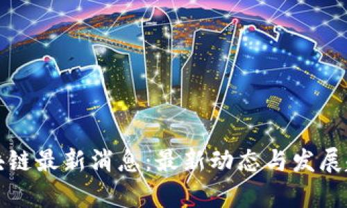 容客区块链最新消息：最新动态与发展趋势分析