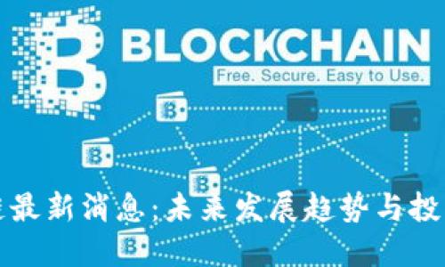 优质
吴桐区块链最新消息：未来发展趋势与投资机会解析