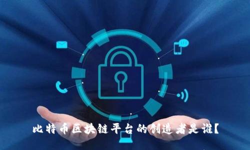 比特币区块链平台的创造者是谁？