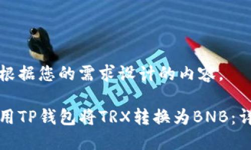 以下是根据您的需求设计的内容。

如何使用TP钱包将TRX转换为BNB：详细指南