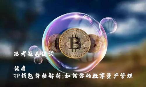 思考及关键词

优质
TP钱包价格解析：如何你的数字资产管理