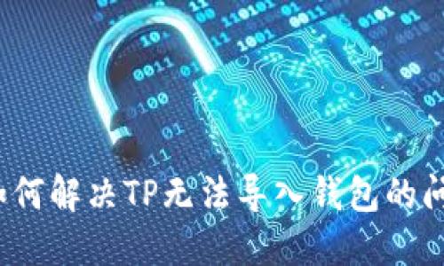  如何解决TP无法导入钱包的问题