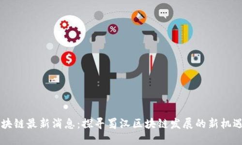 蜀汉区块链最新消息：探寻蜀汉区块链发展的新机遇与挑战
