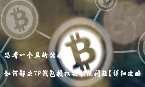 思考一个且的优质

如何解决TP钱包授权被拒绝问题？详细攻略