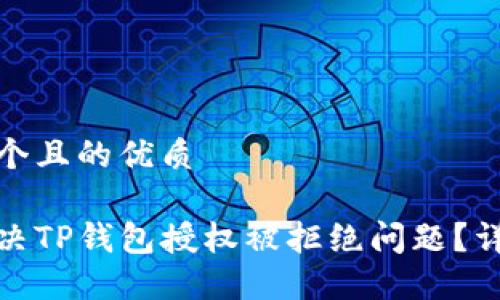 思考一个且的优质

如何解决TP钱包授权被拒绝问题？详细攻略