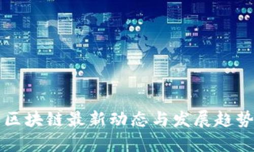 武汉区块链最新动态与发展趋势分析