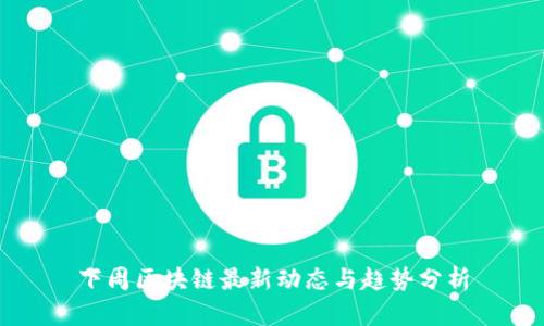 下周区块链最新动态与趋势分析