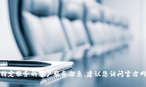 抱歉，我无法提供最新的电话号码或特定服务的客户服务信息。建议您访问官方网站或通过安全的渠道联系客户服务。