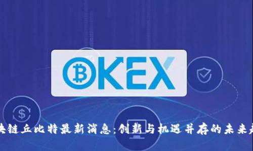 区块链丘比特最新消息：创新与机遇并存的未来趋势