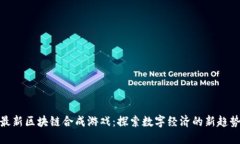 最新区块链合成游戏：探索数字经济的新趋势