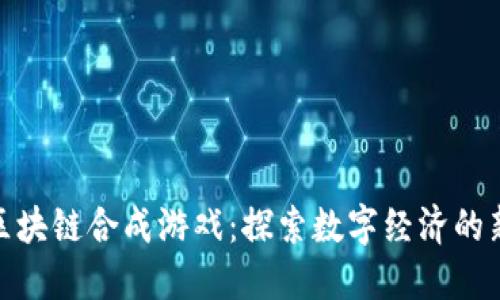 最新区块链合成游戏：探索数字经济的新趋势