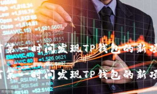 如何第一时间发现TP钱包的新项目？

如何第一时间发现TP钱包的新项目？