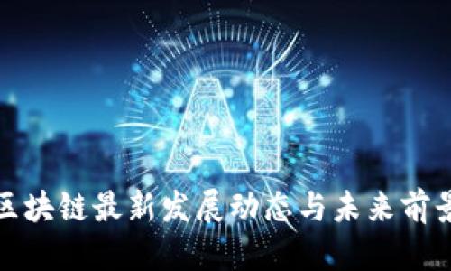 合肥区块链最新发展动态与未来前景分析