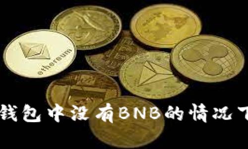 如何在TP钱包中没有BNB的情况下进行交易