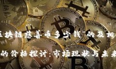 以下是针对“区块链慈善币多少钱”的及相关内