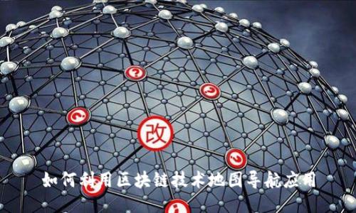 如何利用区块链技术地图导航应用