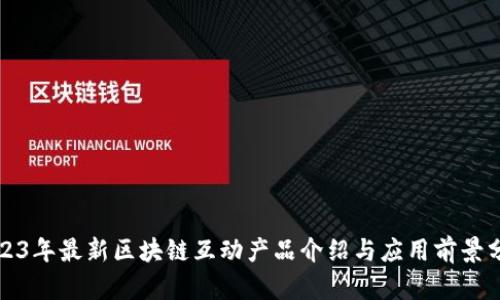 2023年最新区块链互动产品介绍与应用前景分析