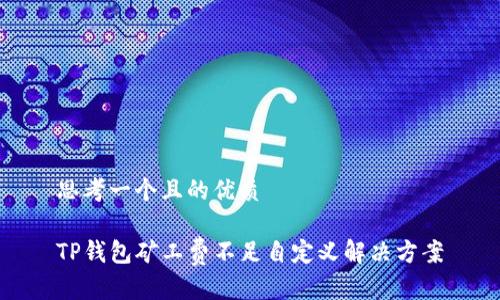 思考一个且的优质

TP钱包矿工费不足自定义解决方案