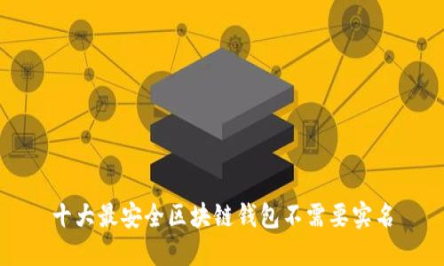 十大最安全区块链钱包不需要实名
