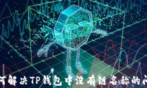 
如何解决TP钱包中没有链名称的问题
