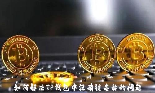 
如何解决TP钱包中没有链名称的问题